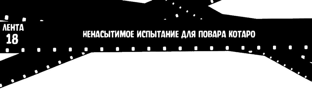 Лента 18: Ненасытное испытание для повара Котаро