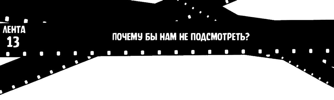 Лента 13: Почему бы нам не подсмотреть?